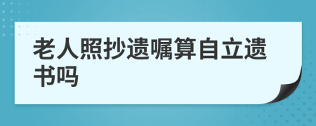 老人照抄遗嘱算自立遗书吗