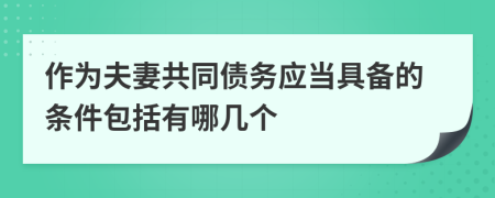 作为夫妻共同债务应当具备的条件包括有哪几个