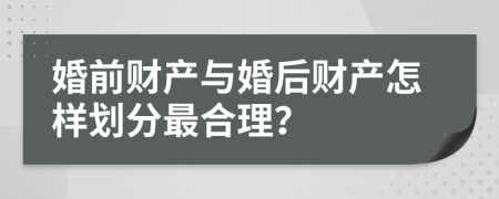 婚前财产与婚后财产怎样划分最合理？