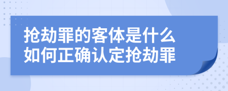 抢劫罪的客体是什么 如何正确认定抢劫罪