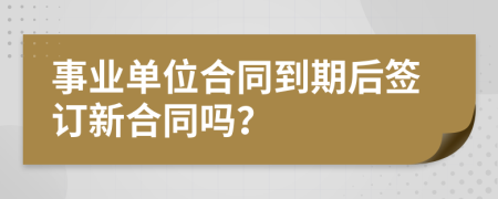 事业单位合同到期后签订新合同吗？