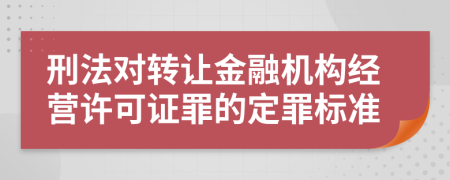 刑法对转让金融机构经营许可证罪的定罪标准