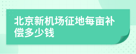 北京新机场征地每亩补偿多少钱