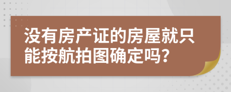 没有房产证的房屋就只能按航拍图确定吗？