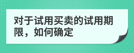 对于试用买卖的试用期限，如何确定