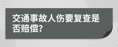 交通事故人伤要复查是否赔偿？