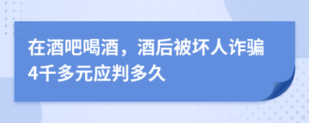 在酒吧喝酒，酒后被坏人诈骗4千多元应判多久