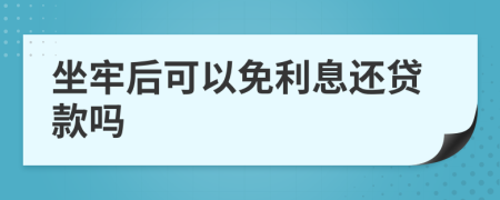 坐牢后可以免利息还贷款吗