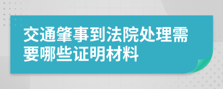 交通肇事到法院处理需要哪些证明材料