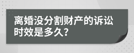 离婚没分割财产的诉讼时效是多久？