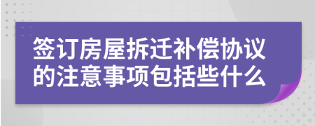签订房屋拆迁补偿协议的注意事项包括些什么