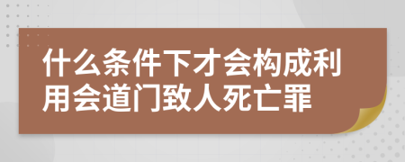 什么条件下才会构成利用会道门致人死亡罪    