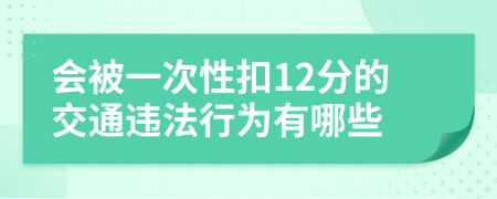 会被一次性扣12分的交通违法行为有哪些