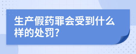 生产假药罪会受到什么样的处罚?