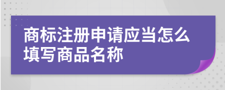 商标注册申请应当怎么填写商品名称