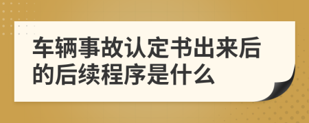 车辆事故认定书出来后的后续程序是什么