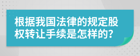 根据我国法律的规定股权转让手续是怎样的？