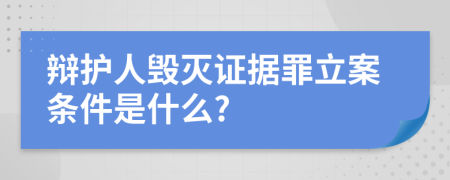 辩护人毁灭证据罪立案条件是什么?