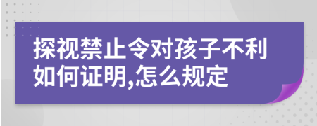 探视禁止令对孩子不利如何证明,怎么规定