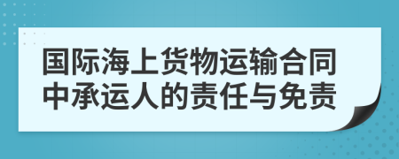 国际海上货物运输合同中承运人的责任与免责