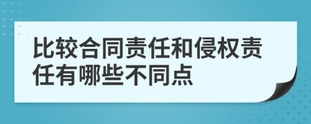 比较合同责任和侵权责任有哪些不同点