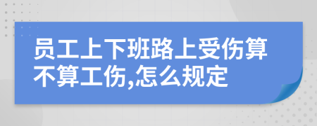 员工上下班路上受伤算不算工伤,怎么规定