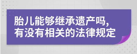 胎儿能够继承遗产吗,有没有相关的法律规定