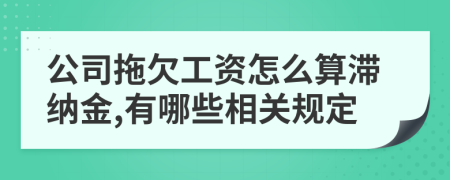 公司拖欠工资怎么算滞纳金,有哪些相关规定