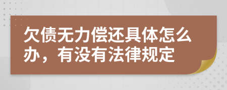 欠债无力偿还具体怎么办，有没有法律规定