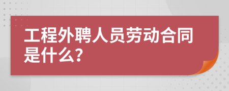 工程外聘人员劳动合同是什么？