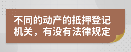 不同的动产的抵押登记机关，有没有法律规定