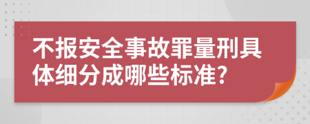 不报安全事故罪量刑具体细分成哪些标准?