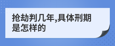 抢劫判几年,具体刑期是怎样的