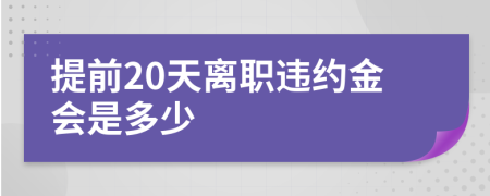 提前20天离职违约金会是多少