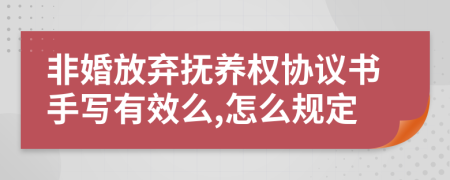 非婚放弃抚养权协议书手写有效么,怎么规定