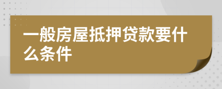 一般房屋抵押贷款要什么条件