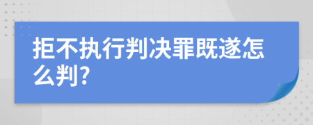 拒不执行判决罪既遂怎么判?