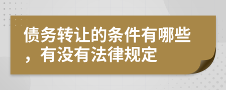 债务转让的条件有哪些，有没有法律规定