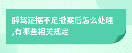 醉驾证据不足撤案后怎么处理,有哪些相关规定