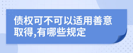 债权可不可以适用善意取得,有哪些规定