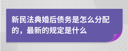 新民法典婚后债务是怎么分配的，最新的规定是什么