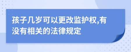 孩子几岁可以更改监护权,有没有相关的法律规定