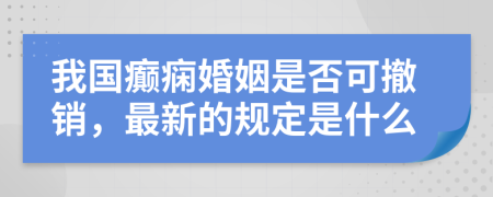 我国癫痫婚姻是否可撤销，最新的规定是什么