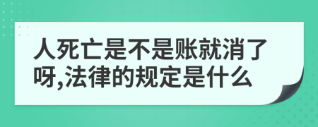 人死亡是不是账就消了呀,法律的规定是什么