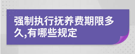 强制执行抚养费期限多久,有哪些规定