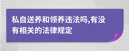 私自送养和领养违法吗,有没有相关的法律规定