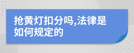 抢黄灯扣分吗,法律是如何规定的