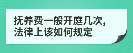 抚养费一般开庭几次,法律上该如何规定