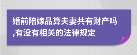 婚前陪嫁品算夫妻共有财产吗,有没有相关的法律规定