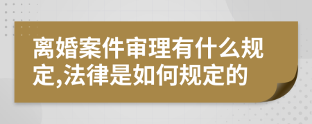 离婚案件审理有什么规定,法律是如何规定的